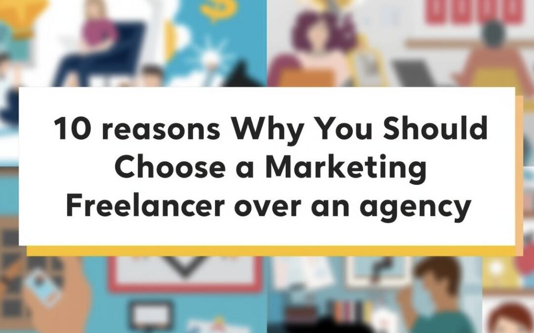 10 Reasons to Hire an Exp Marketing Freelancer Over an Agency