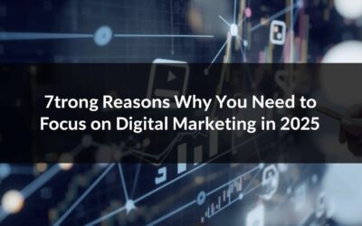 7 Strong Reasons Why You Need to Focus on Digital Marketing in 2025